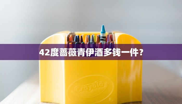 42度蔷薇青伊酒多钱一件？