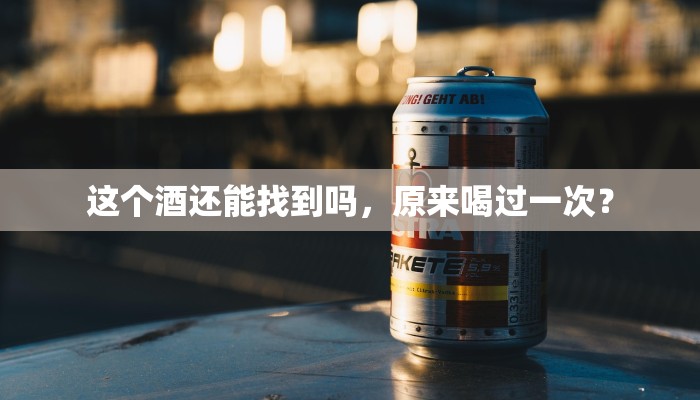 这个酒还能找到吗，原来喝过一次？