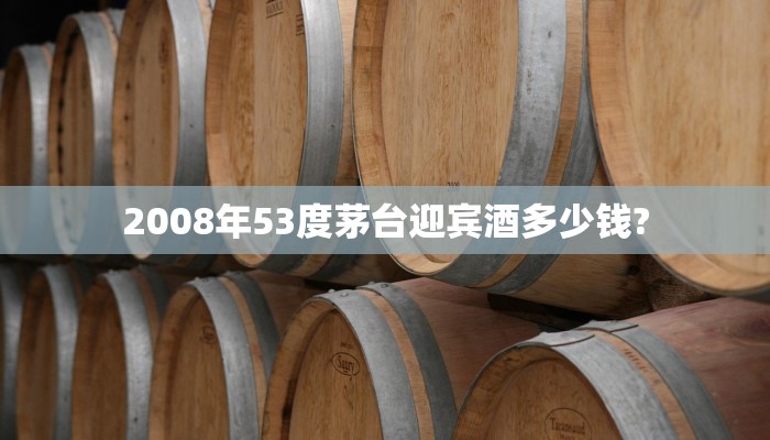 2008年53度茅台迎宾酒多少钱?