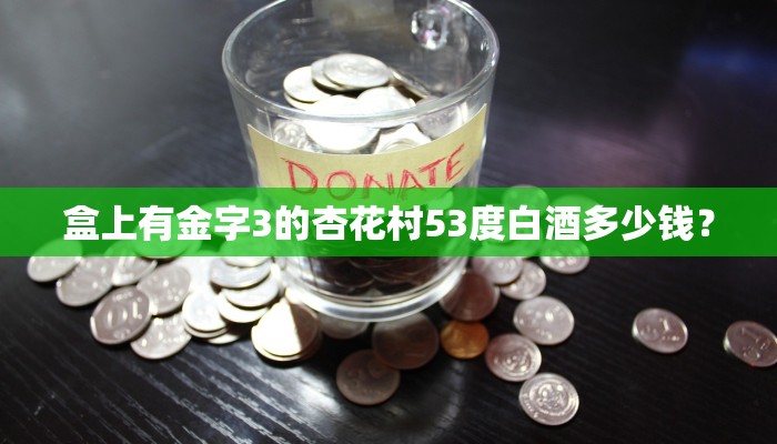 盒上有金字3的杏花村53度白酒多少钱？