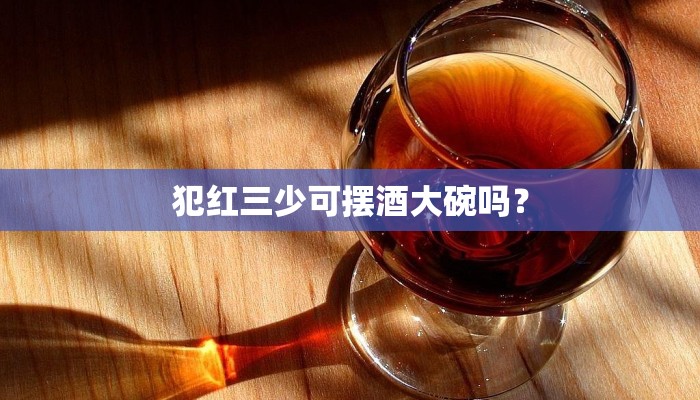 犯红三少可摆酒大碗吗？