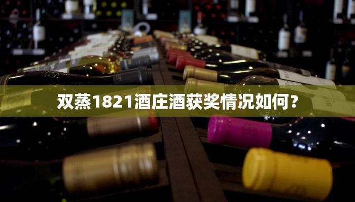 双蒸1821酒庄酒获奖情况如何？