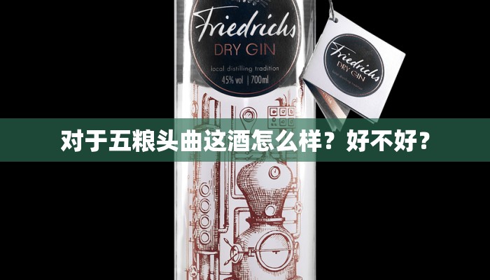 对于五粮头曲这酒怎么样？好不好？