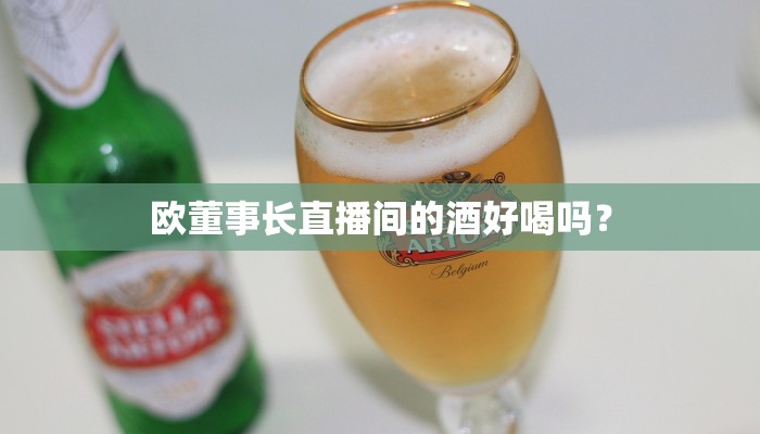欧董事长直播间的酒好喝吗？