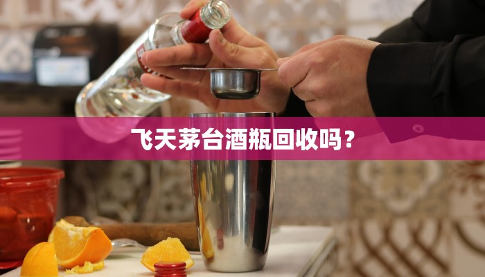 飞天茅台酒瓶回收吗？