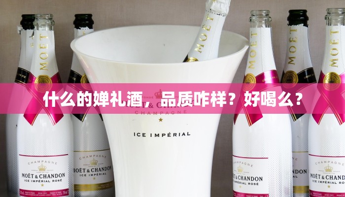 什么的婵礼酒，品质咋样？好喝么？