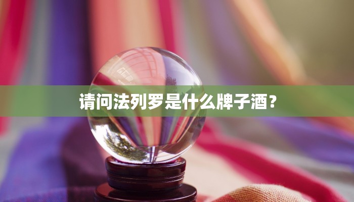 请问法列罗是什么牌子酒？