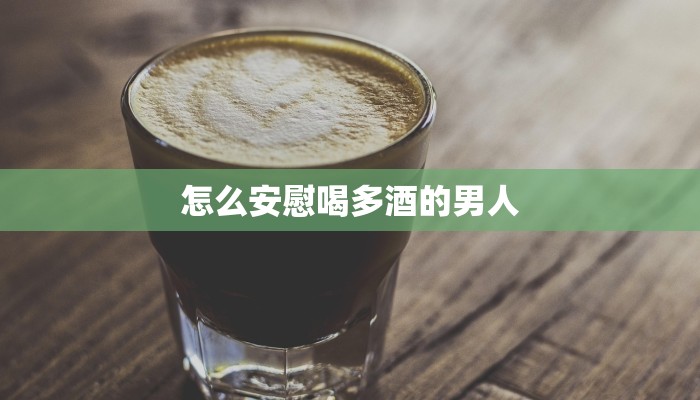 怎么安慰喝多酒的男人