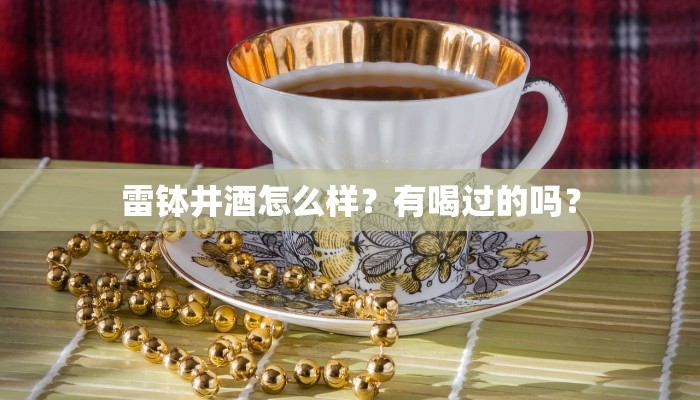 雷钵井酒怎么样？有喝过的吗？