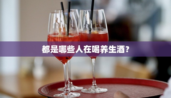 都是哪些人在喝养生酒？