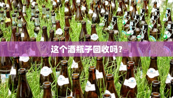 这个酒瓶子回收吗？