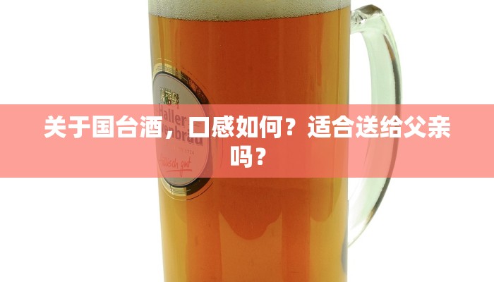 关于国台酒，口感如何？适合送给父亲吗？
