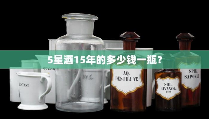 5星酒15年的多少钱一瓶？