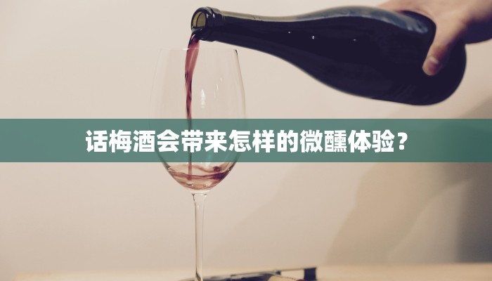 话梅酒会带来怎样的微醺体验？