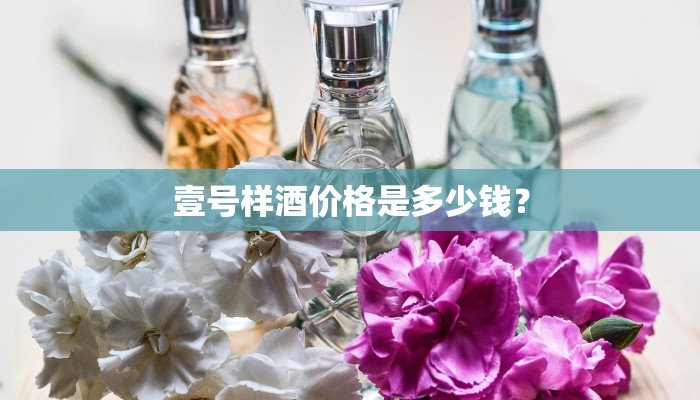 壹号样酒价格是多少钱？