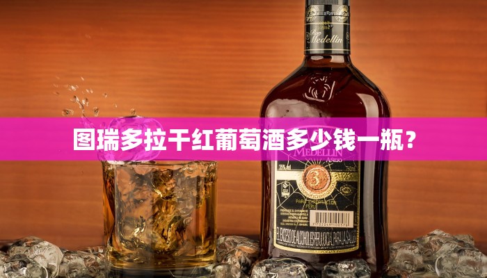 图瑞多拉干红葡萄酒多少钱一瓶？