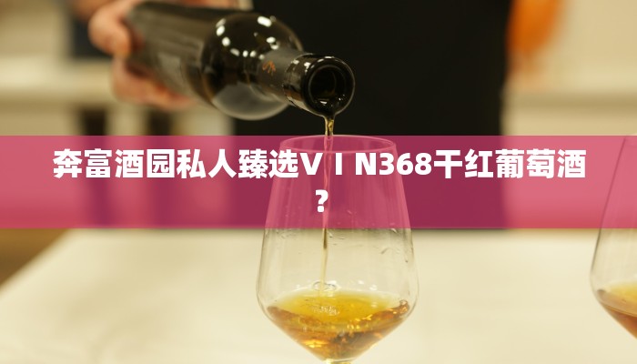 奔富酒园私人臻选VⅠN368干红葡萄酒？