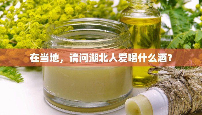 在当地，请问湖北人爱喝什么酒？