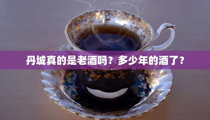 丹城真的是老酒吗？多少年的酒了？