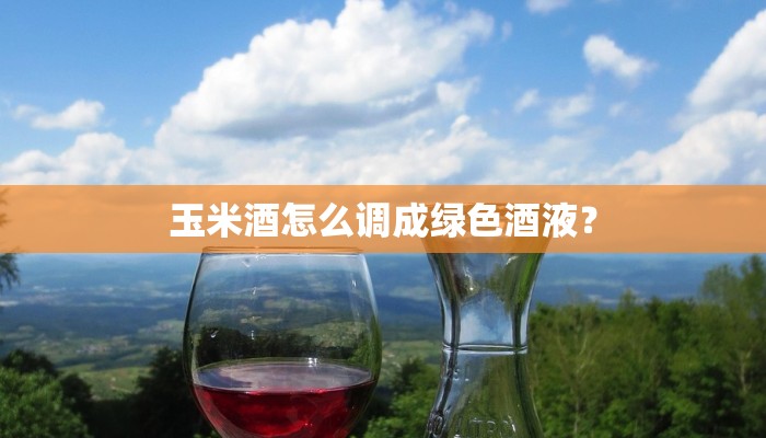玉米酒怎么调成绿色酒液？