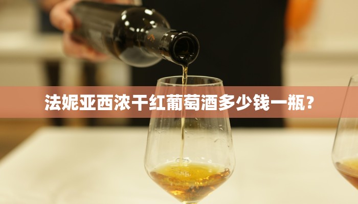 法妮亚西浓干红葡萄酒多少钱一瓶？