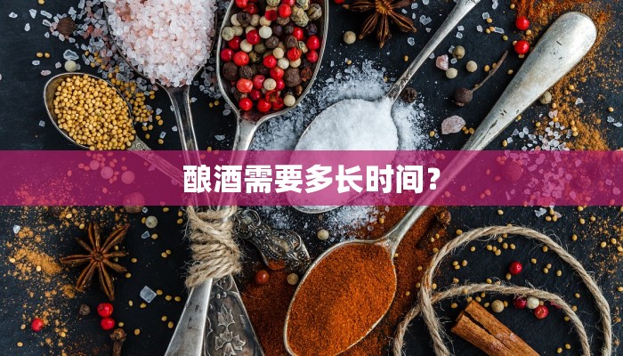 酿酒需要多长时间？