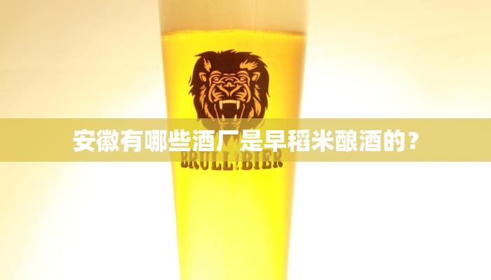安徽有哪些酒厂是早稻米酿酒的？