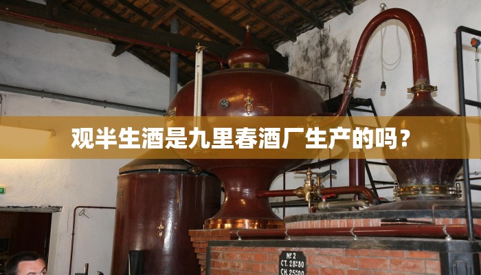 观半生酒是九里春酒厂生产的吗？