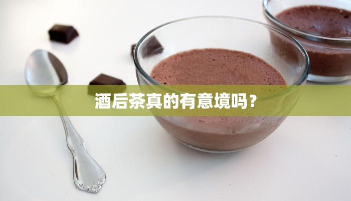 酒后茶真的有意境吗？