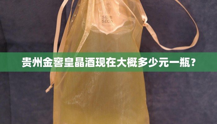 贵州金窖皇晶酒现在大概多少元一瓶？