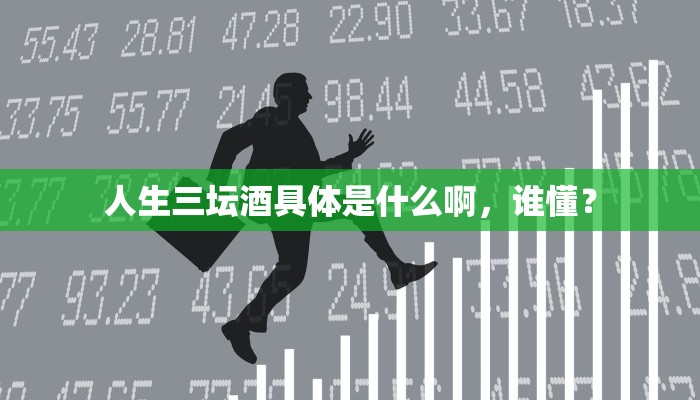 人生三坛酒具体是什么啊，谁懂？
