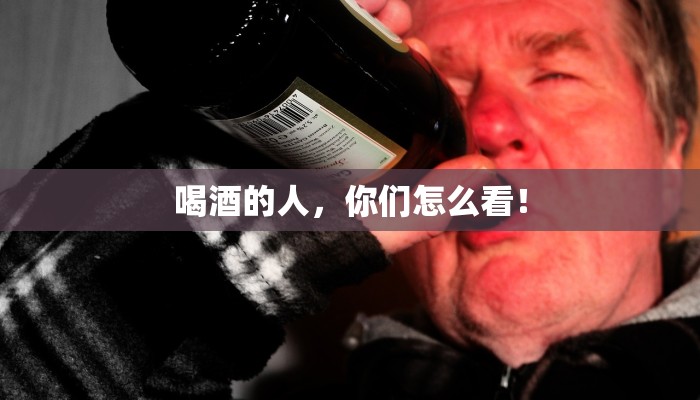 喝酒的人，你们怎么看！
