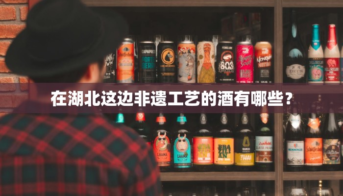 在湖北这边非遗工艺的酒有哪些？