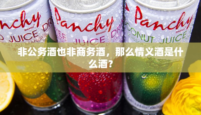 非公务酒也非商务酒，那么情义酒是什么酒？