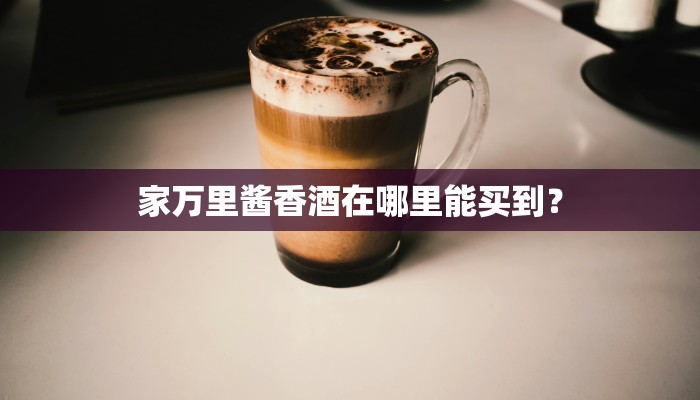 家万里酱香酒在哪里能买到？