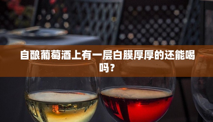 自酿葡萄酒上有一层白膜厚厚的还能喝吗？