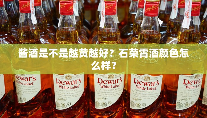 酱酒是不是越黄越好？石荣霄酒颜色怎么样？
