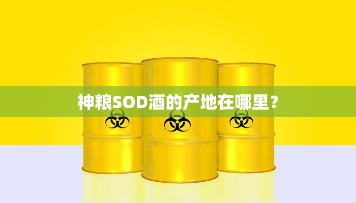 神粮SOD酒的产地在哪里？