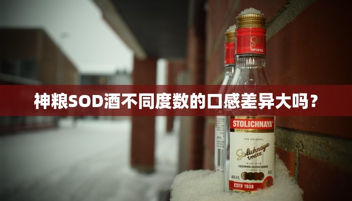 神粮SOD酒不同度数的口感差异大吗？