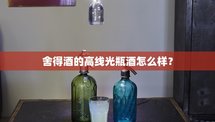 舍得酒的高线光瓶酒怎么样？