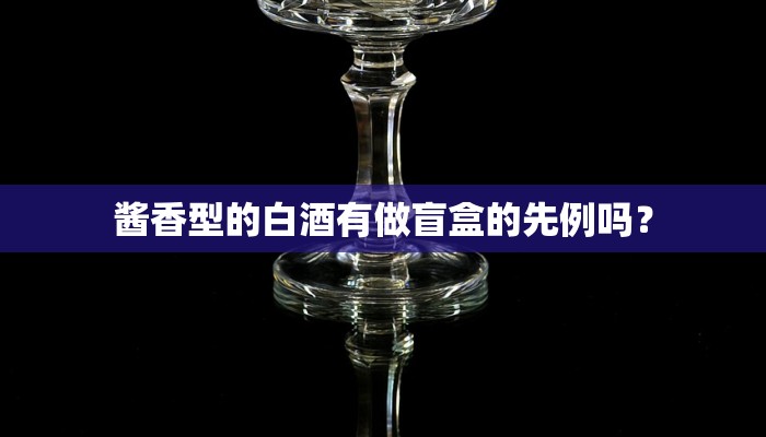 酱香型的白酒有做盲盒的先例吗？
