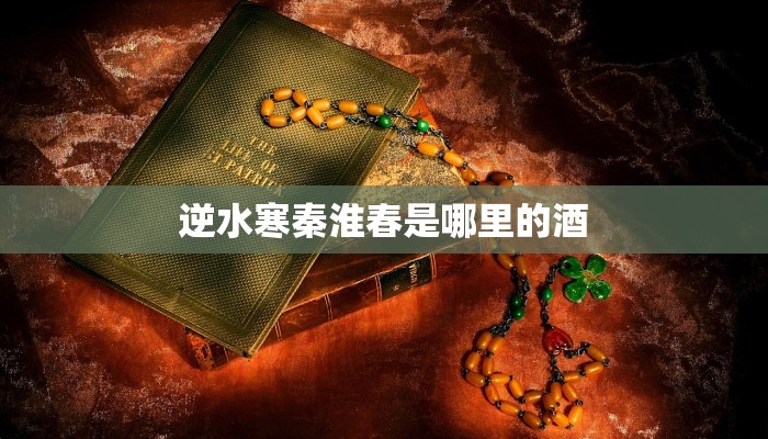 逆水寒秦淮春是哪里的酒