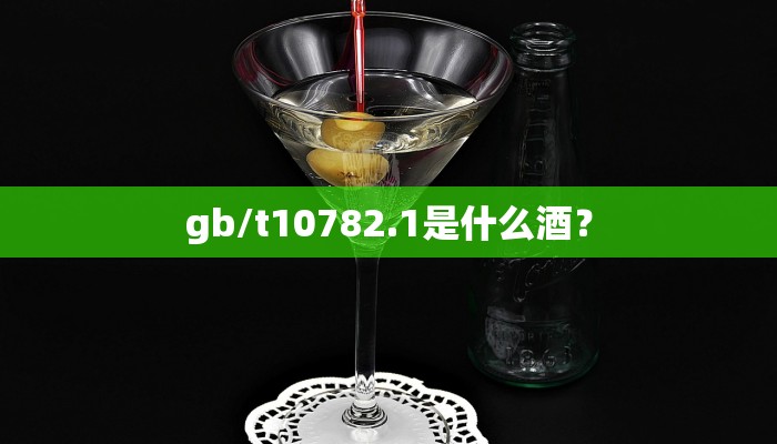 gb/t10782.1是什么酒？