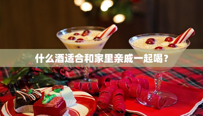 什么酒适合和家里亲戚一起喝？
