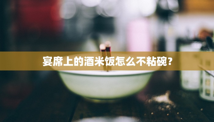 宴席上的酒米饭怎么不粘碗？