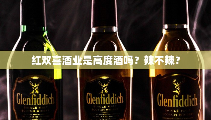 红双喜酒业是高度酒吗？辣不辣？