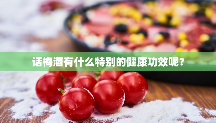 话梅酒有什么特别的健康功效呢？