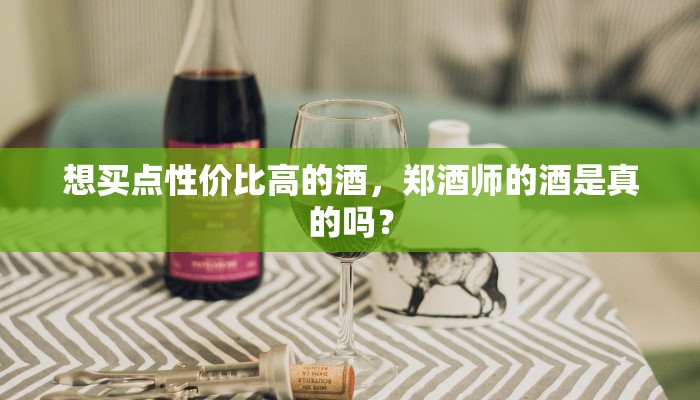 想买点性价比高的酒，郑酒师的酒是真的吗？