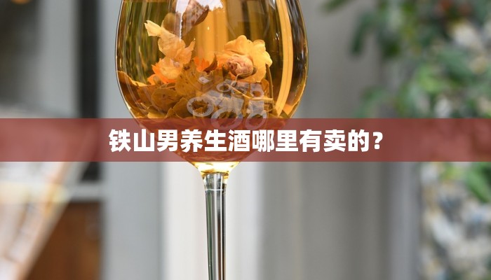 铁山男养生酒哪里有卖的？