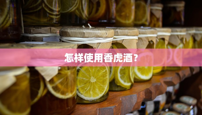 怎样使用香虎酒？
